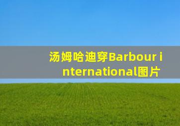 汤姆哈迪穿Barbour international图片